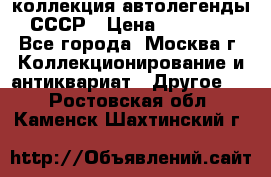 коллекция автолегенды СССР › Цена ­ 85 000 - Все города, Москва г. Коллекционирование и антиквариат » Другое   . Ростовская обл.,Каменск-Шахтинский г.